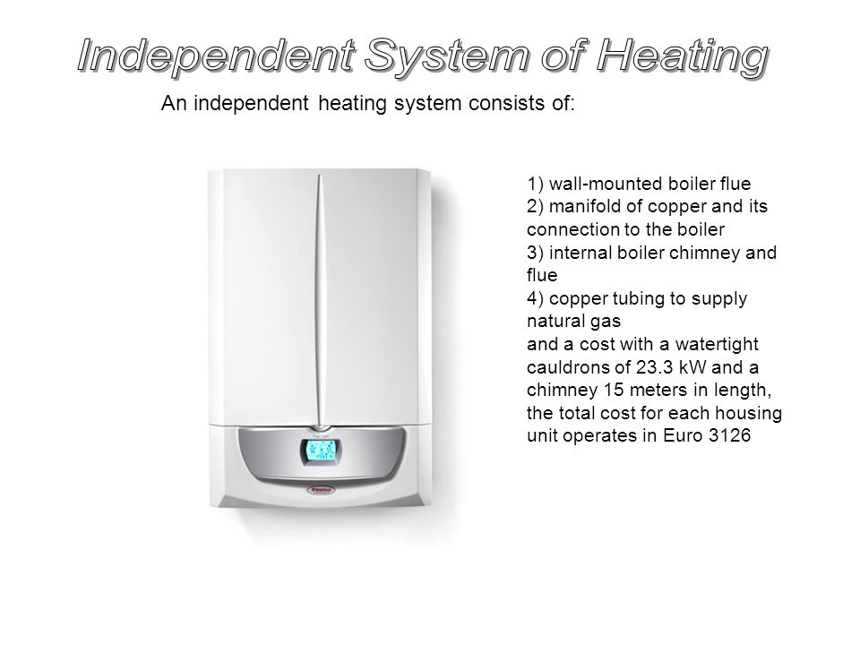 An independent heating system consists of: 1) wall-mounted boiler flue 2) manifold of copper and its connection to the boiler 3) internal boiler chimney and flue 4) copper tubing to supply natural gas and a cost with a watertight cauldrons of 23.3 kW and a chimney 15 meters in length, the total cost for each housing unit operates in Euro 3126