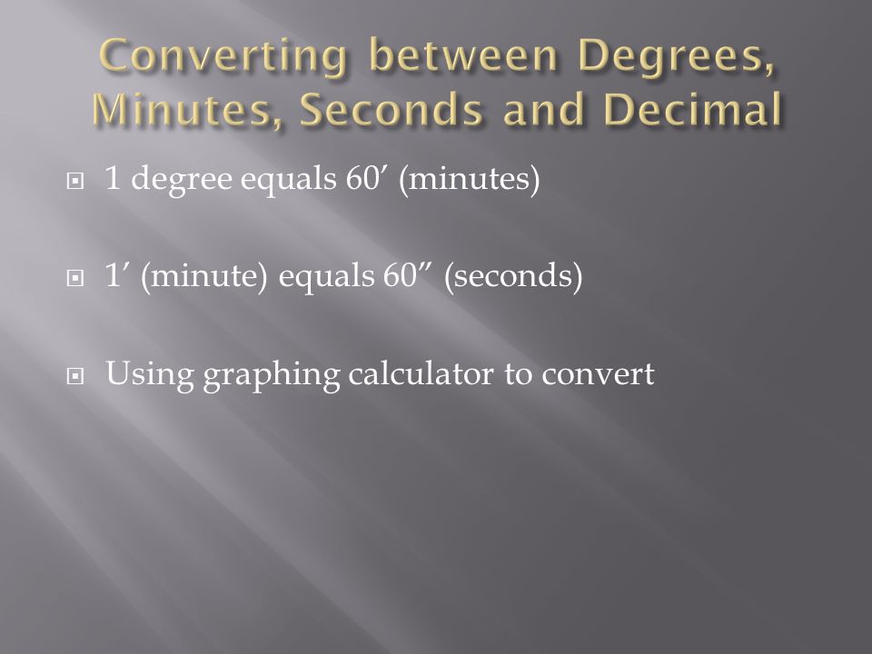  1 degree equals 60’ (minutes)  1’ (minute) equals 60 (seconds)  Using graphing calculator to convert