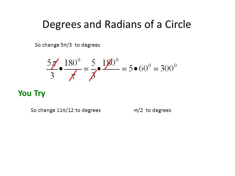 Degrees and Radians of a Circle So change 5π/3 to degrees You Try So change 11π/12 to degrees -π/2 to degrees